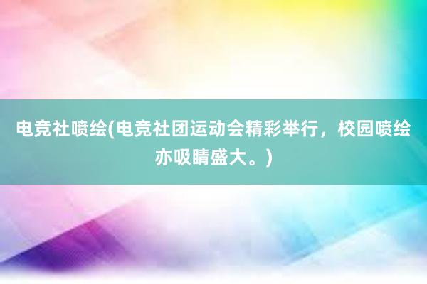 电竞社喷绘(电竞社团运动会精彩举行，校园喷绘亦吸睛盛大。)