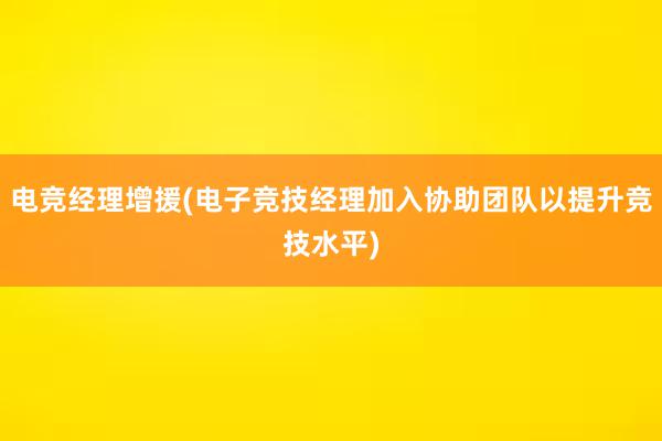 电竞经理增援(电子竞技经理加入协助团队以提升竞技水平)