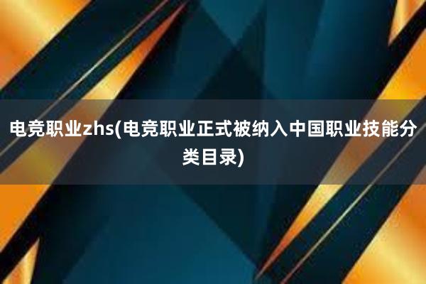 电竞职业zhs(电竞职业正式被纳入中国职业技能分类目录)