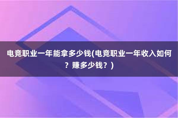 电竞职业一年能拿多少钱(电竞职业一年收入如何？赚多少钱？)