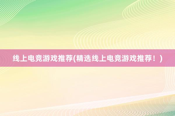 线上电竞游戏推荐(精选线上电竞游戏推荐！)