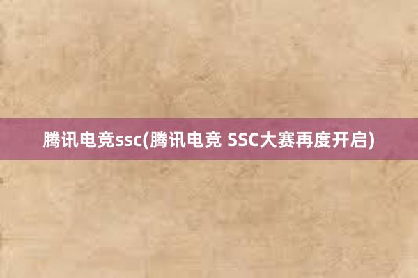 腾讯电竞ssc(腾讯电竞 SSC大赛再度开启)