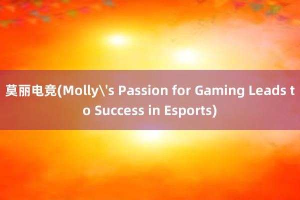 莫丽电竞(Molly's Passion for Gaming Leads to Success in Esports)