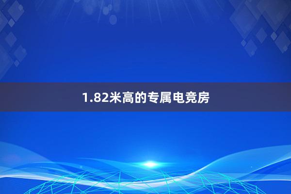 1.82米高的专属电竞房