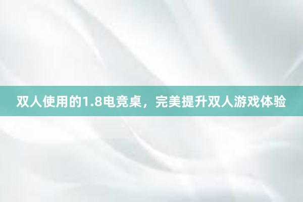 双人使用的1.8电竞桌，完美提升双人游戏体验