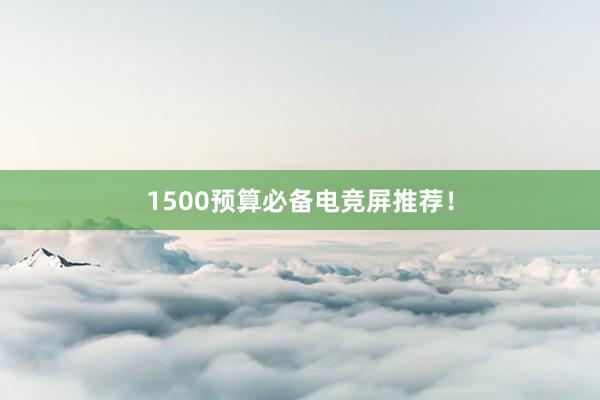 1500预算必备电竞屏推荐！