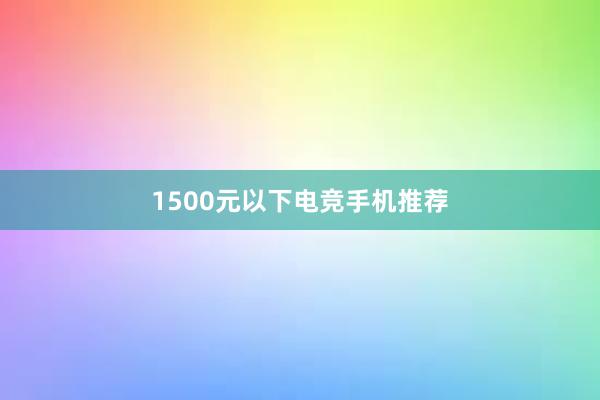 1500元以下电竞手机推荐