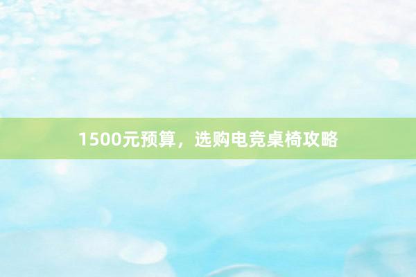 1500元预算，选购电竞桌椅攻略