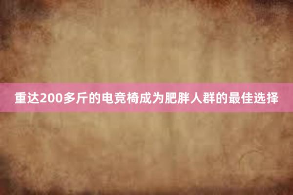 重达200多斤的电竞椅成为肥胖人群的最佳选择