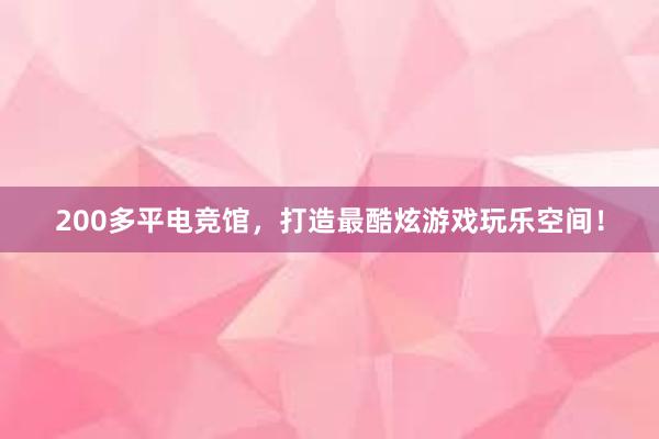 200多平电竞馆，打造最酷炫游戏玩乐空间！