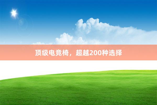 顶级电竞椅，超越200种选择