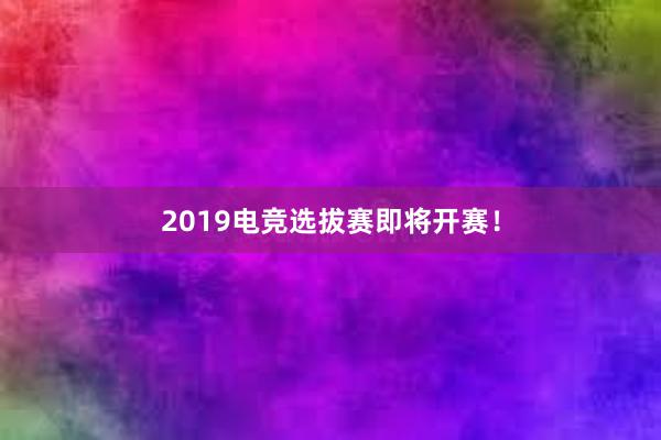 2019电竞选拔赛即将开赛！