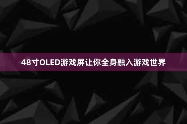 48寸OLED游戏屏让你全身融入游戏世界