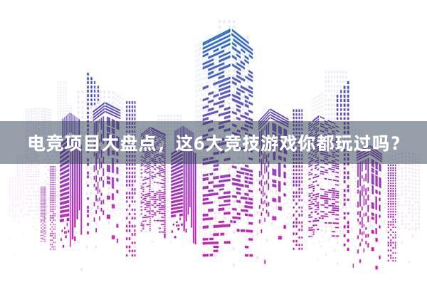 电竞项目大盘点，这6大竞技游戏你都玩过吗？