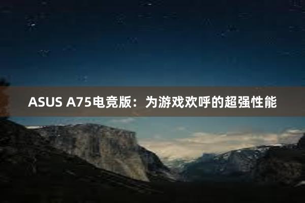 ASUS A75电竞版：为游戏欢呼的超强性能