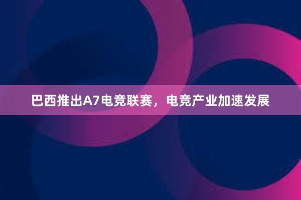 巴西推出A7电竞联赛，电竞产业加速发展