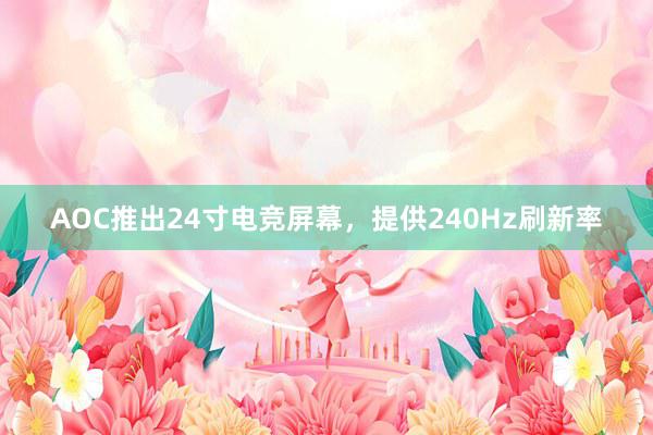 AOC推出24寸电竞屏幕，提供240Hz刷新率