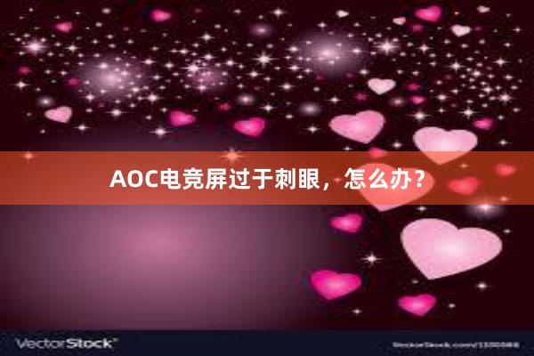 AOC电竞屏过于刺眼，怎么办？