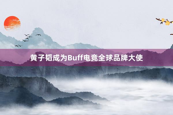 黄子韬成为Buff电竞全球品牌大使