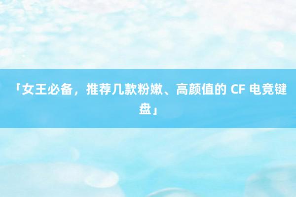 「女王必备，推荐几款粉嫩、高颜值的 CF 电竞键盘」