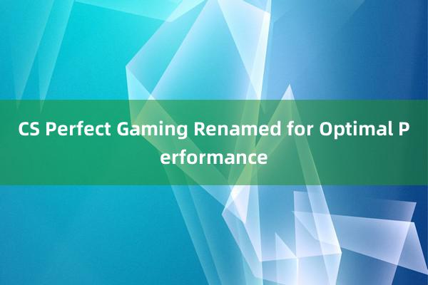 CS Perfect Gaming Renamed for Optimal Performance