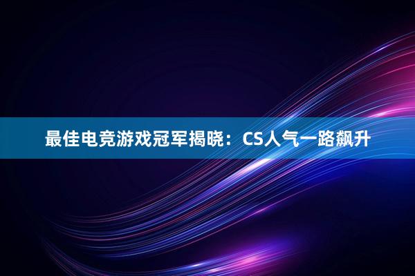 最佳电竞游戏冠军揭晓：CS人气一路飙升