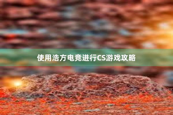 使用浩方电竞进行CS游戏攻略