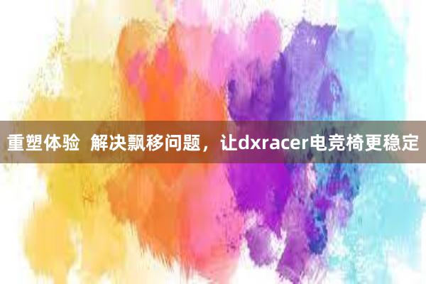 重塑体验  解决飘移问题，让dxracer电竞椅更稳定