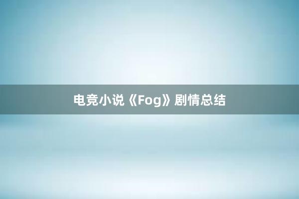 电竞小说《Fog》剧情总结