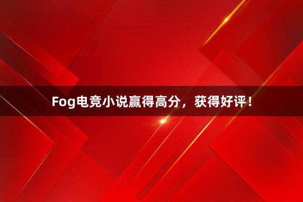 Fog电竞小说赢得高分，获得好评！