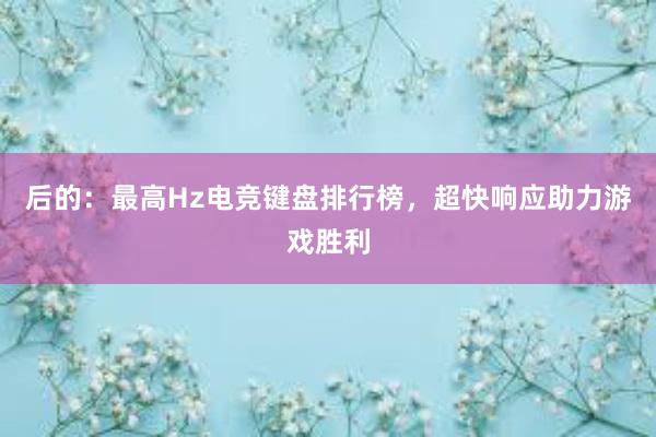 后的：最高Hz电竞键盘排行榜，超快响应助力游戏胜利