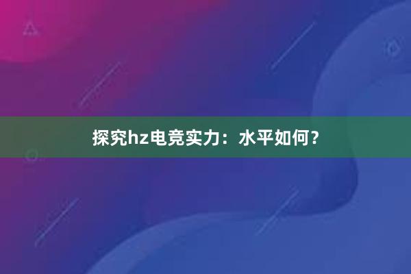 探究hz电竞实力：水平如何？