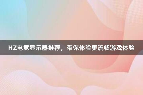 HZ电竞显示器推荐，带你体验更流畅游戏体验