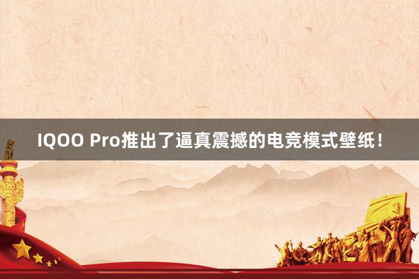 IQOO Pro推出了逼真震撼的电竞模式壁纸！