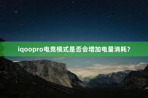 iqoopro电竞模式是否会增加电量消耗？