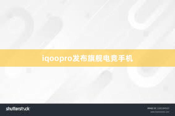 iqoopro发布旗舰电竞手机