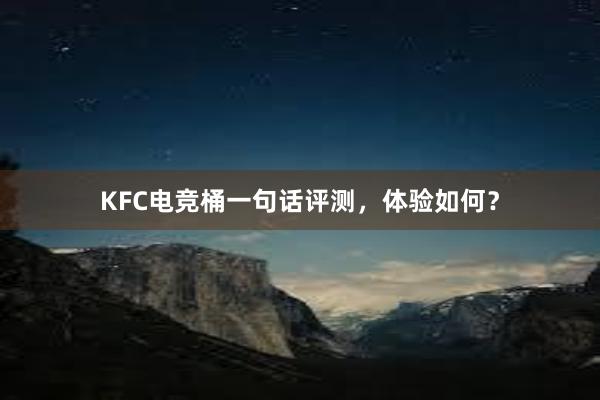 KFC电竞桶一句话评测，体验如何？