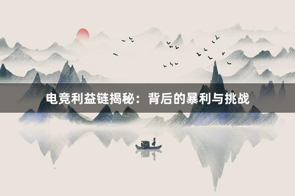 电竞利益链揭秘：背后的暴利与挑战