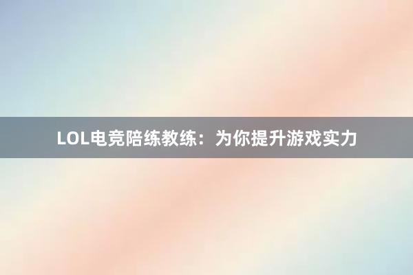 LOL电竞陪练教练：为你提升游戏实力