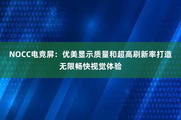 NOCC电竞屏：优美显示质量和超高刷新率打造无限畅快视觉体验