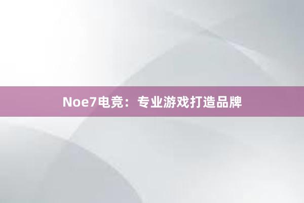 Noe7电竞：专业游戏打造品牌