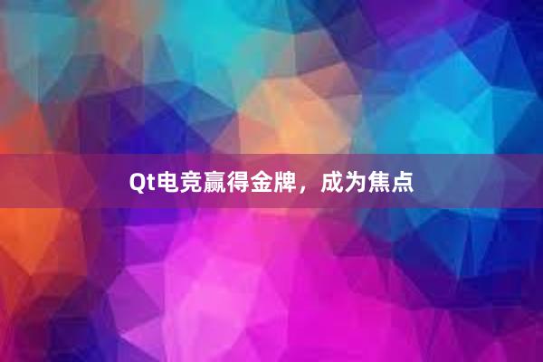 Qt电竞赢得金牌，成为焦点