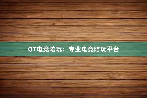 QT电竞陪玩：专业电竞陪玩平台