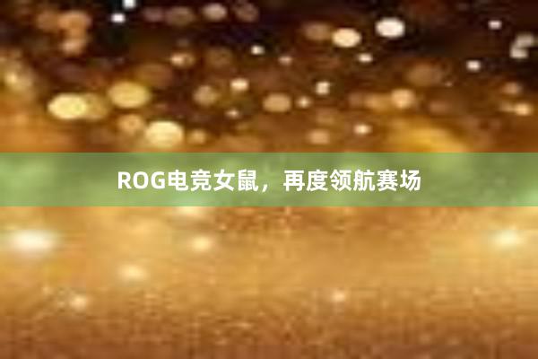 ROG电竞女鼠，再度领航赛场