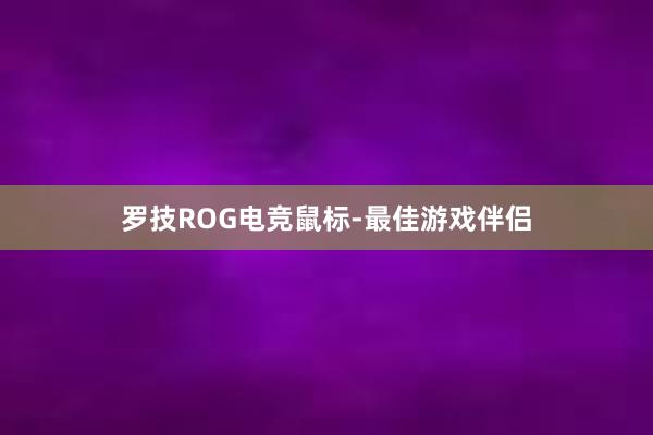 罗技ROG电竞鼠标-最佳游戏伴侣