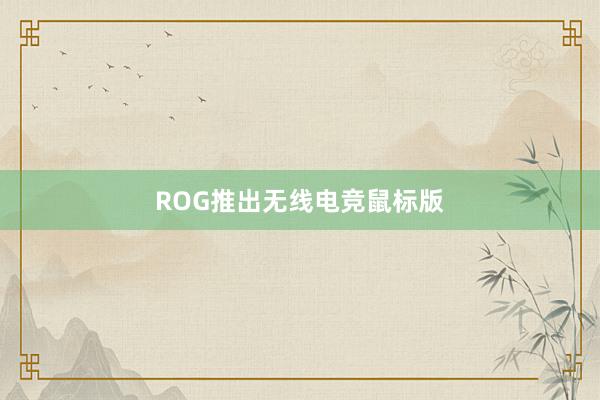 ROG推出无线电竞鼠标版