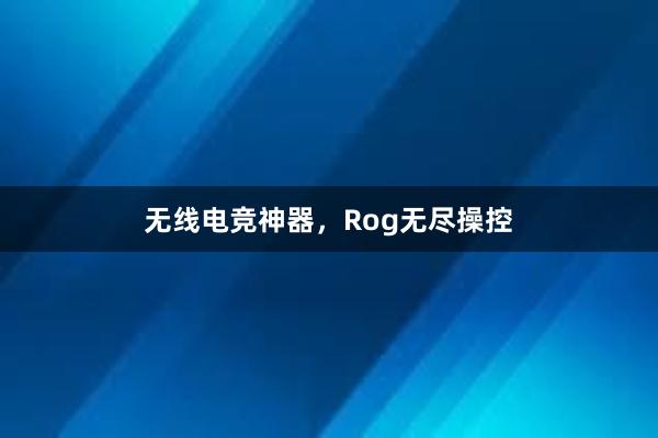 无线电竞神器，Rog无尽操控