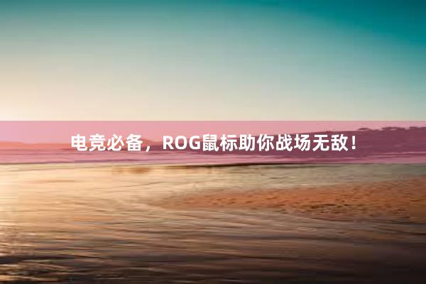 电竞必备，ROG鼠标助你战场无敌！