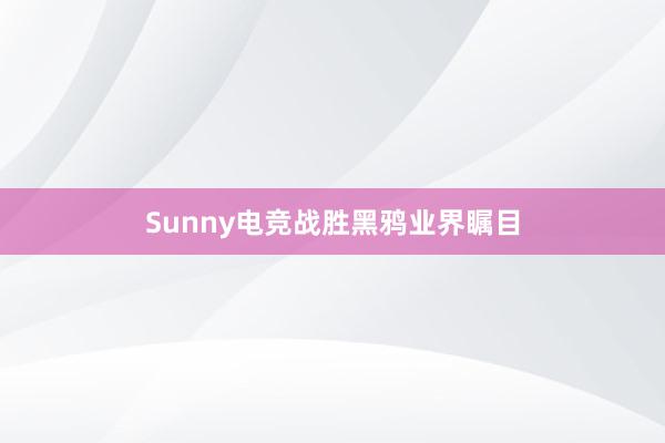 Sunny电竞战胜黑鸦业界瞩目