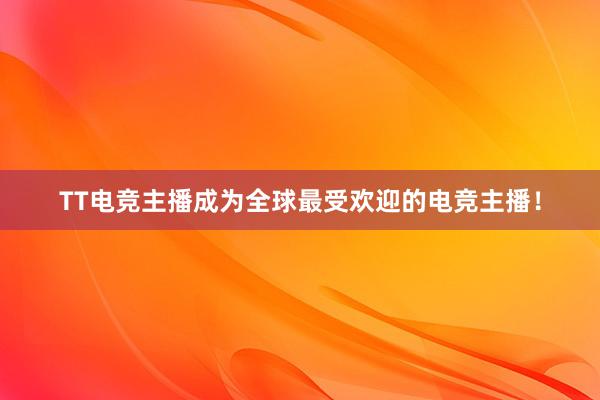 TT电竞主播成为全球最受欢迎的电竞主播！